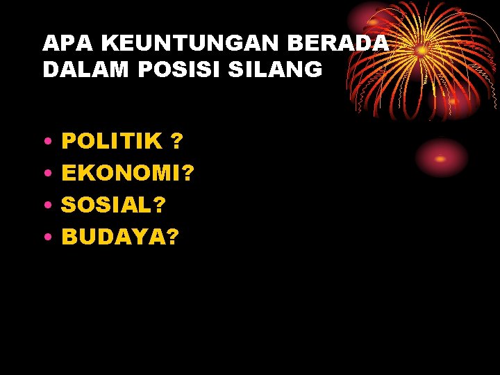 APA KEUNTUNGAN BERADA DALAM POSISI SILANG • • POLITIK ? EKONOMI? SOSIAL? BUDAYA? 