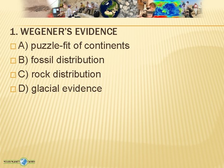 1. WEGENER’S EVIDENCE � A) puzzle-fit of continents � B) fossil distribution � C)