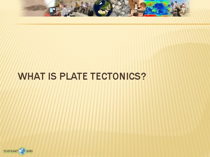WHAT IS PLATE TECTONICS? 