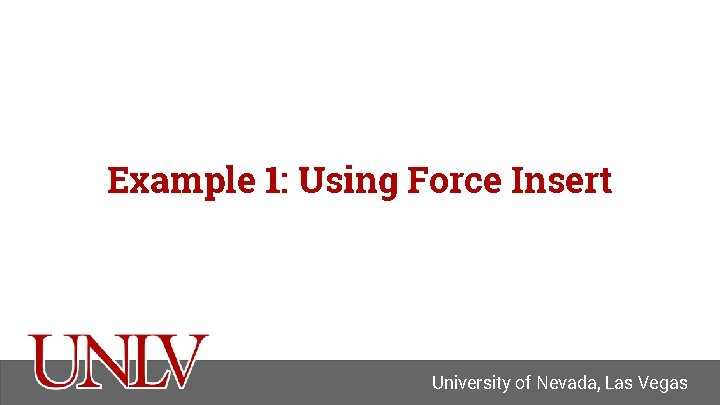 Example 1: Using Force Insert University of Nevada, Las Vegas 