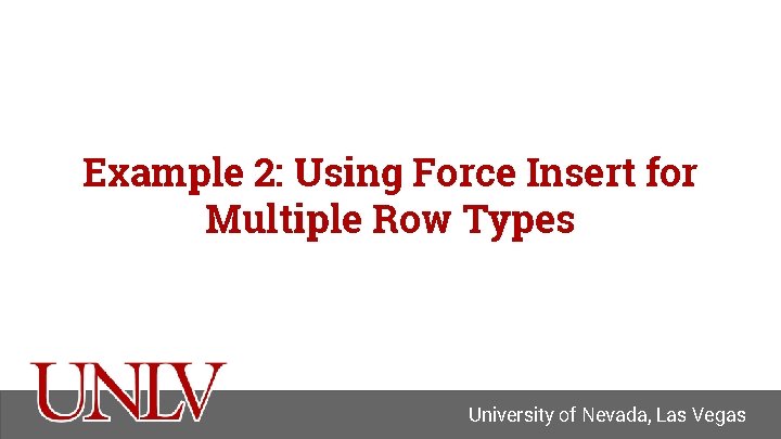 Example 2: Using Force Insert for Multiple Row Types University of Nevada, Las Vegas