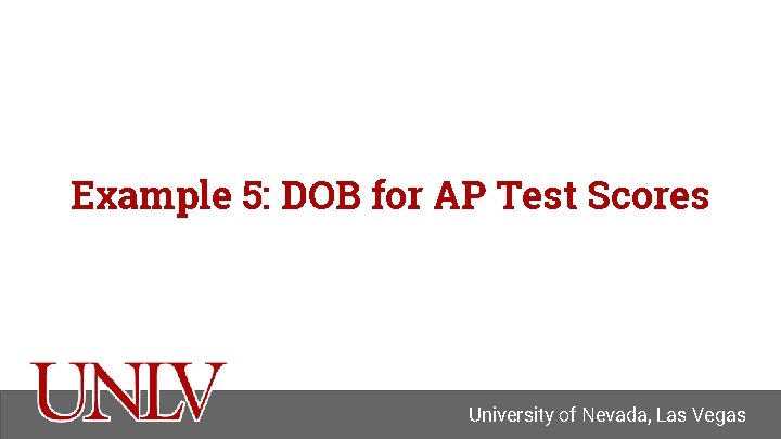 Example 5: DOB for AP Test Scores University of Nevada, Las Vegas 