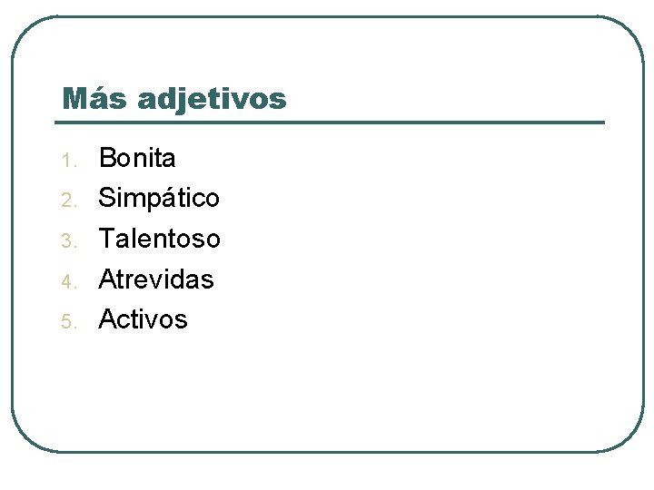 Más adjetivos 1. 2. 3. 4. 5. Bonita Simpático Talentoso Atrevidas Activos 