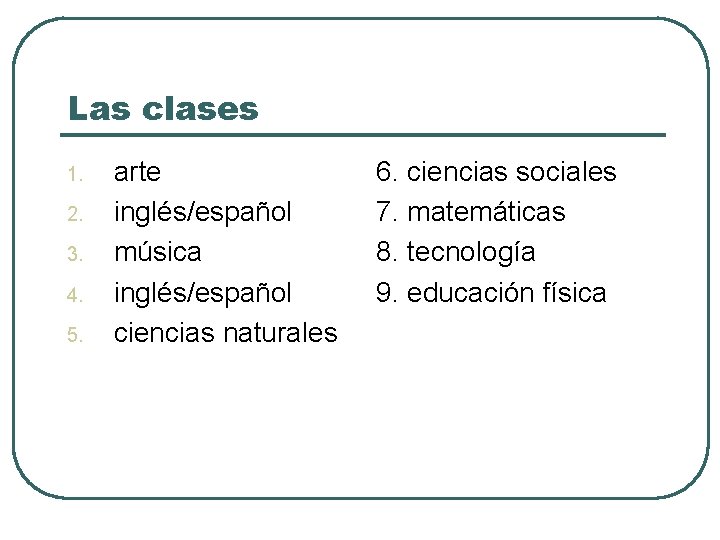 Las clases 1. 2. 3. 4. 5. arte inglés/español música inglés/español ciencias naturales 6.