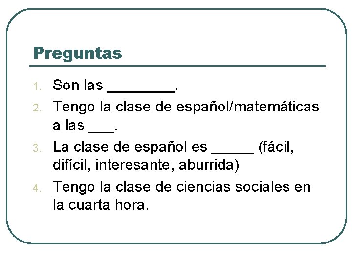 Preguntas 1. 2. 3. 4. Son las ____. Tengo la clase de español/matemáticas a