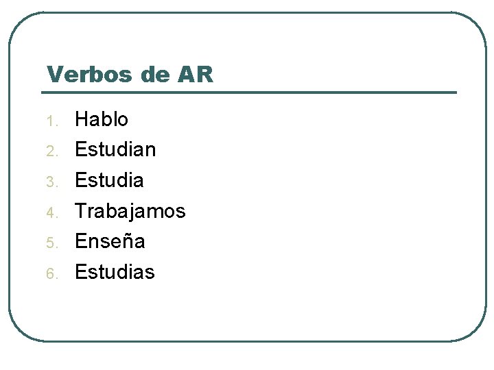 Verbos de AR 1. 2. 3. 4. 5. 6. Hablo Estudian Estudia Trabajamos Enseña