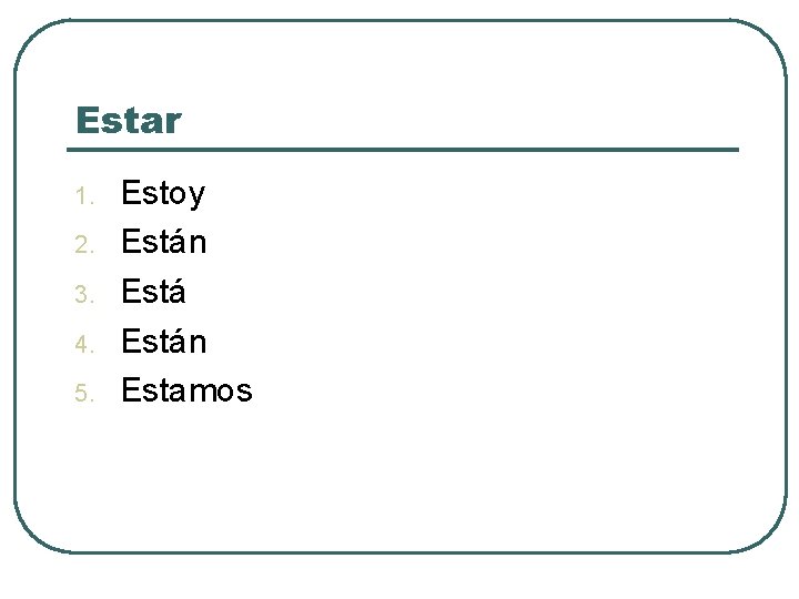 Estar 1. 2. 3. 4. 5. Estoy Están Estamos 