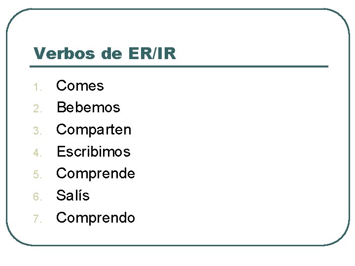 Verbos de ER/IR 1. 2. 3. 4. 5. 6. 7. Comes Bebemos Comparten Escribimos