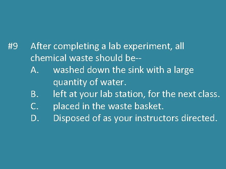 #9 After completing a lab experiment, all chemical waste should be-A. washed down the
