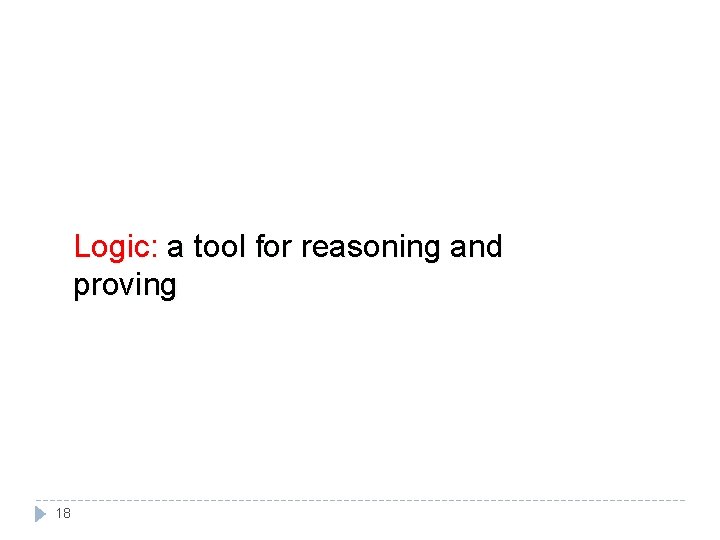 Logic: a tool for reasoning and proving 18 Logic: a tool for reasoning and proving 18