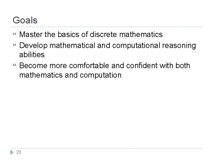 Goals Master the basics of discrete mathematics Develop mathematical and computational reasoning abilities Become Goals Master the basics of discrete mathematics Develop mathematical and computational reasoning abilities Become