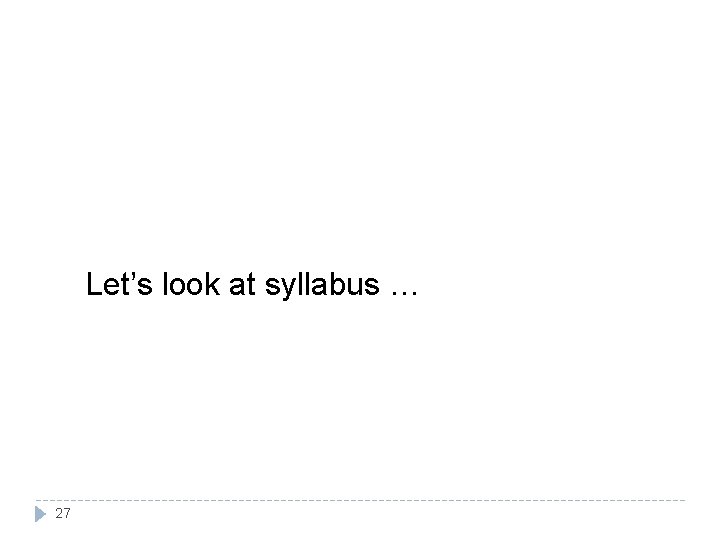 Let’s look at syllabus … 27 Let’s look at syllabus … 27