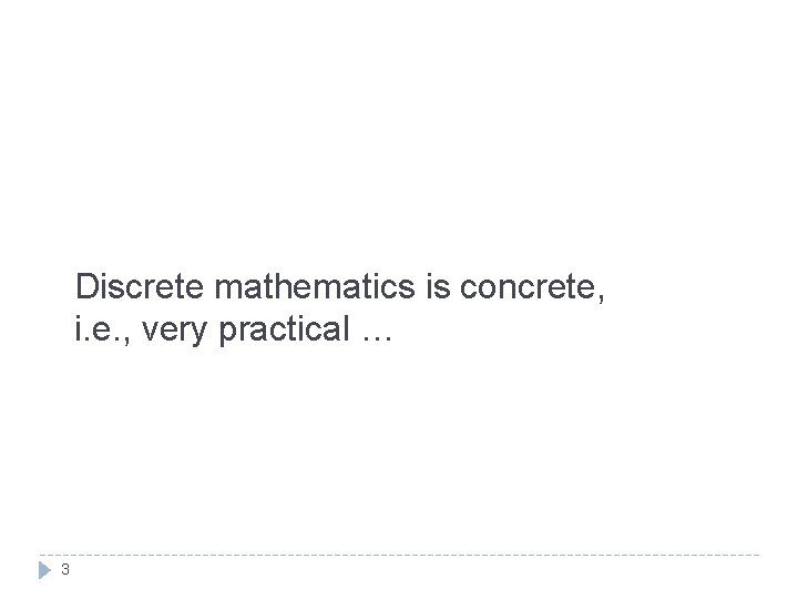Discrete mathematics is concrete, i. e. , very practical … 3 Discrete mathematics is concrete, i. e. , very practical … 3