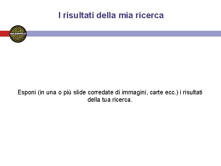 I risultati della mia ricerca Esponi (in una o più slide corredate di immagini,