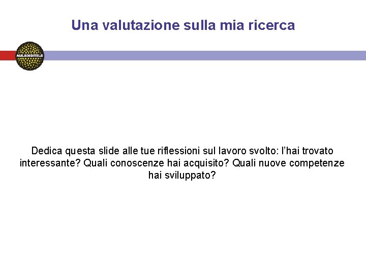 Una valutazione sulla mia ricerca Dedica questa slide alle tue riflessioni sul lavoro svolto: