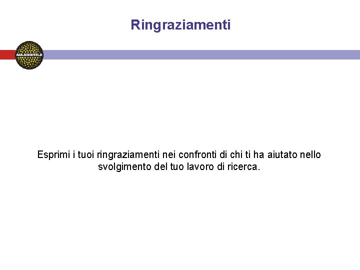 Ringraziamenti Esprimi i tuoi ringraziamenti nei confronti di chi ti ha aiutato nello svolgimento