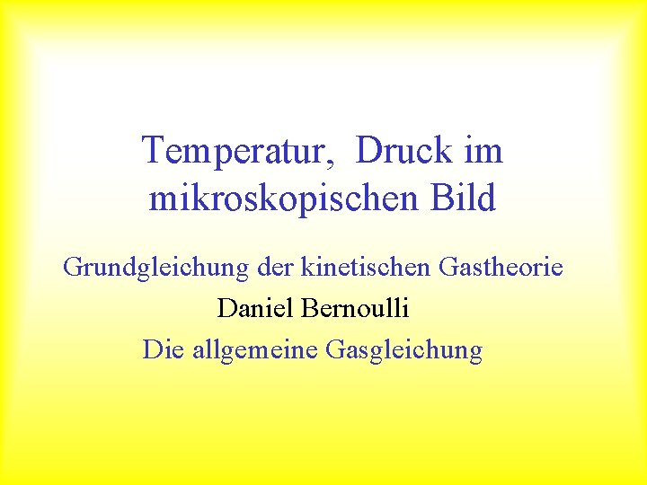 Temperatur, Druck im mikroskopischen Bild Grundgleichung der kinetischen Gastheorie Daniel Bernoulli Die allgemeine Gasgleichung