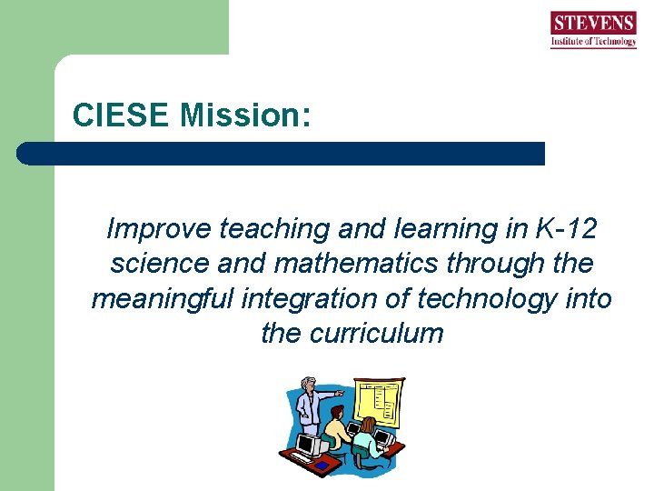 CIESE Mission: Improve teaching and learning in K-12 science and mathematics through the meaningful CIESE Mission: Improve teaching and learning in K-12 science and mathematics through the meaningful