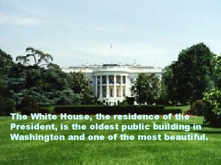 The White House, the residence of the President, is the oldest public building in