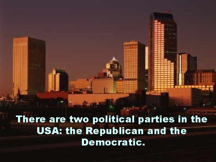 There are two political parties in the USA: the Republican and the Democratic. 