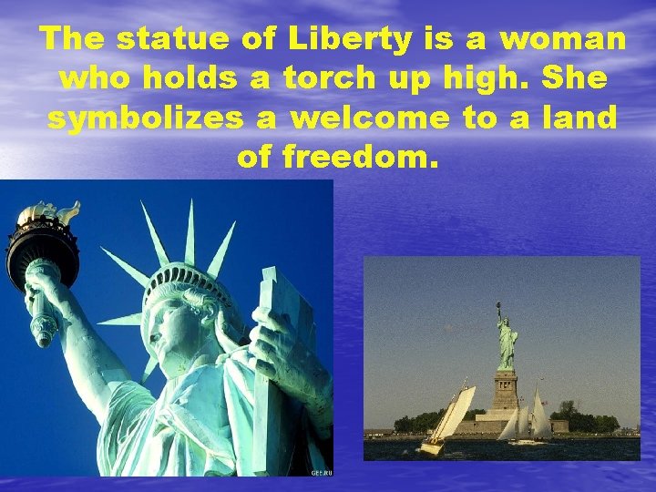 The statue of Liberty is a woman who holds a torch up high. She