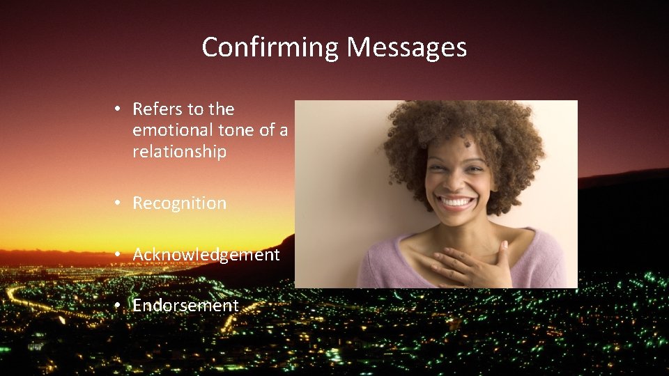 Confirming Messages • Refers to the emotional tone of a relationship • Recognition •