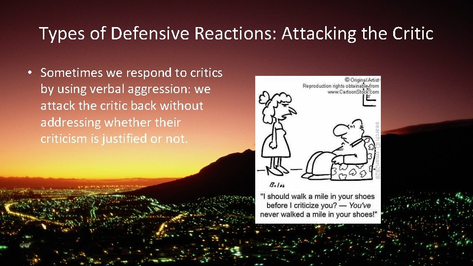 Types of Defensive Reactions: Attacking the Critic • Sometimes we respond to critics by