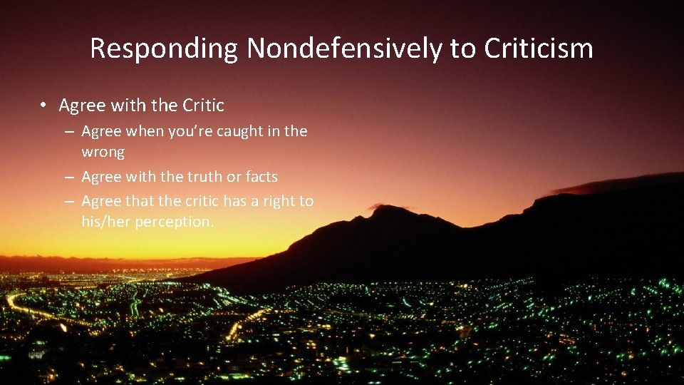 Responding Nondefensively to Criticism • Agree with the Critic – Agree when you’re caught