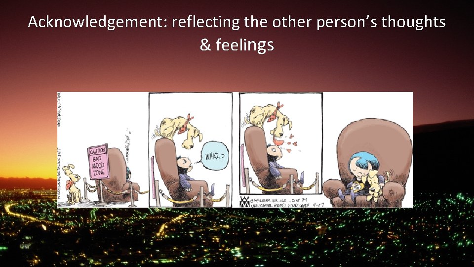 Acknowledgement: reflecting the other person’s thoughts & feelings 