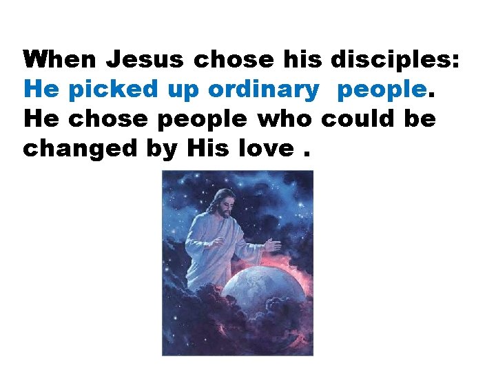 When Jesus chose his disciples: He picked up ordinary people. He chose people who