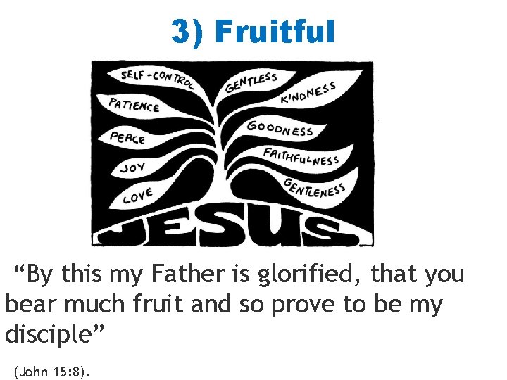 3) Fruitful “By this my Father is glorified, that you bear much fruit and