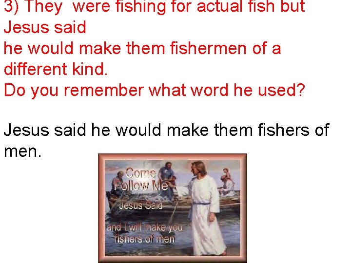 3) They were fishing for actual fish but Jesus said he would make them