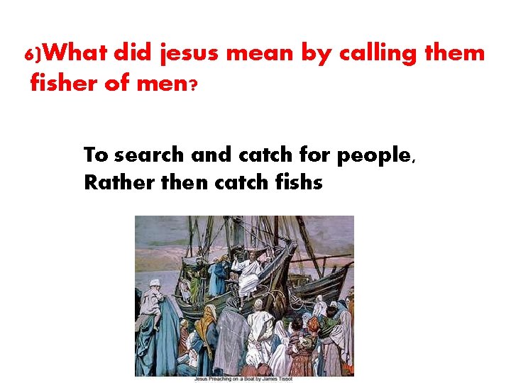 6)What did jesus mean by calling them fisher of men? To search and catch