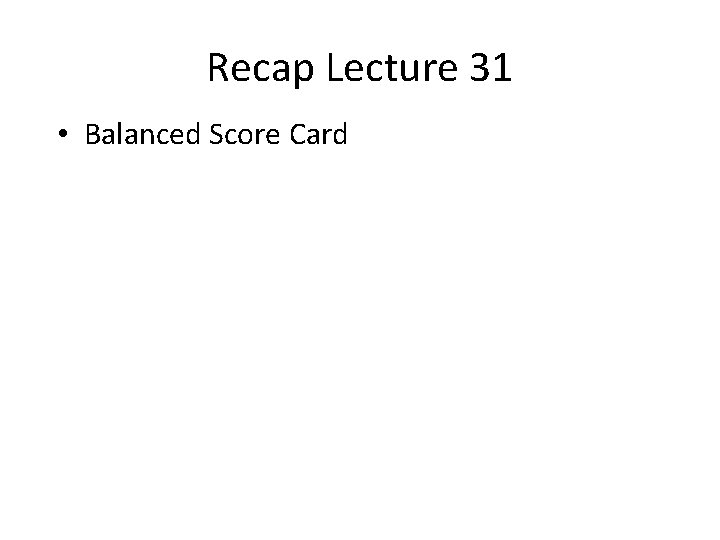 Recap Lecture 31 • Balanced Score Card 