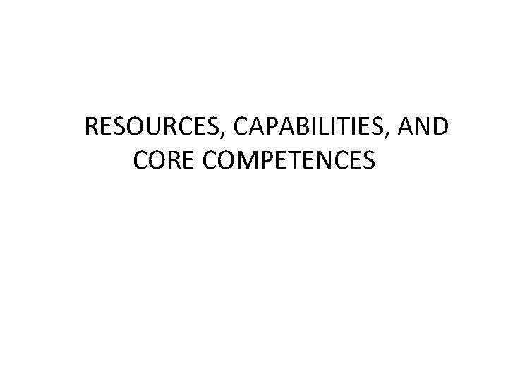 RESOURCES, CAPABILITIES, AND CORE COMPETENCES 