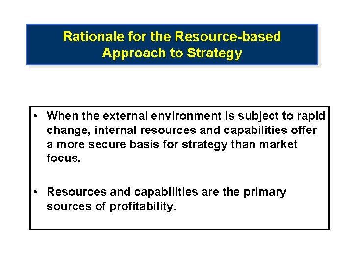 Rationale for the Resource-based Approach to Strategy • When the external environment is subject