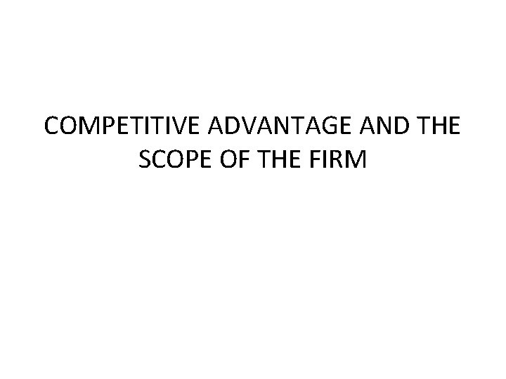 COMPETITIVE ADVANTAGE AND THE SCOPE OF THE FIRM 