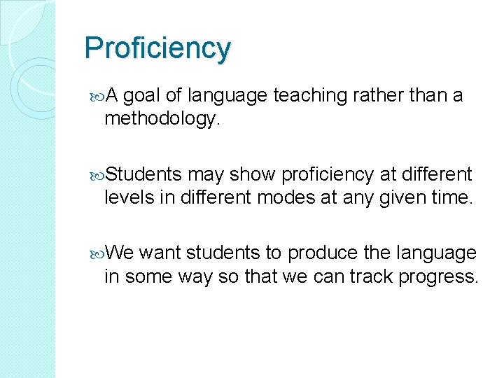 Proficiency A goal of language teaching rather than a methodology. Students may show proficiency