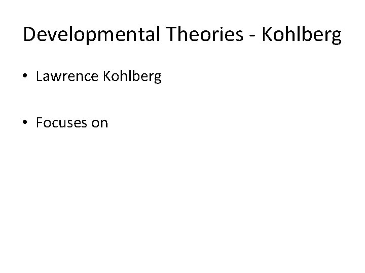 Developmental Theories - Kohlberg • Lawrence Kohlberg • Focuses on 