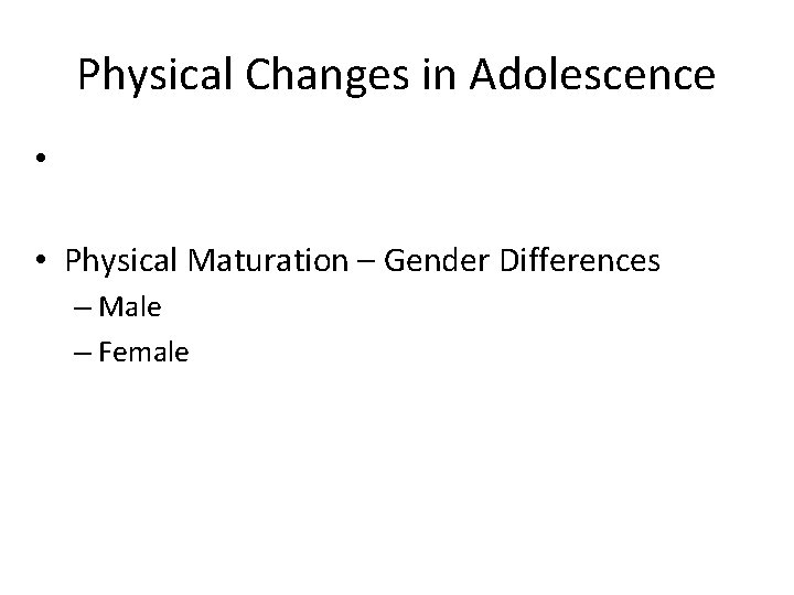 Physical Changes in Adolescence • • Physical Maturation – Gender Differences – Male –