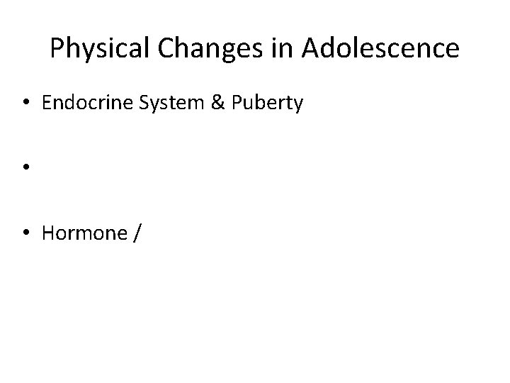 Physical Changes in Adolescence • Endocrine System & Puberty • • Hormone / 