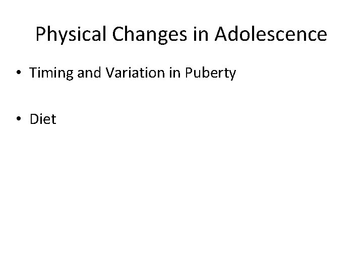 Physical Changes in Adolescence • Timing and Variation in Puberty • Diet 