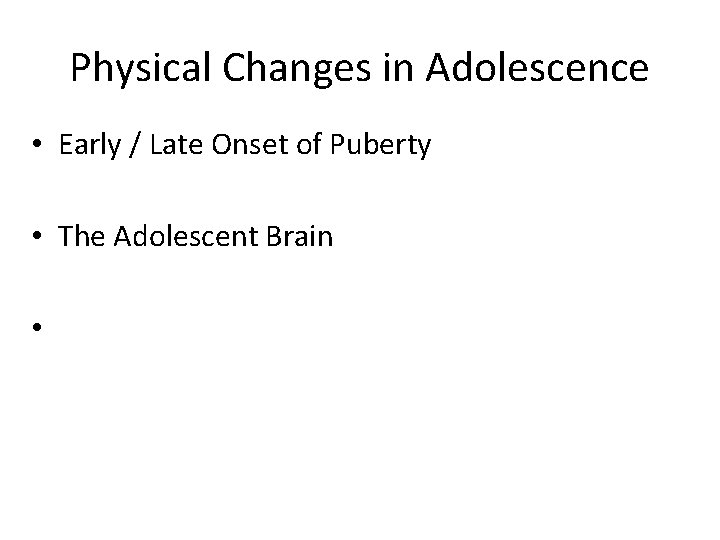 Physical Changes in Adolescence • Early / Late Onset of Puberty • The Adolescent