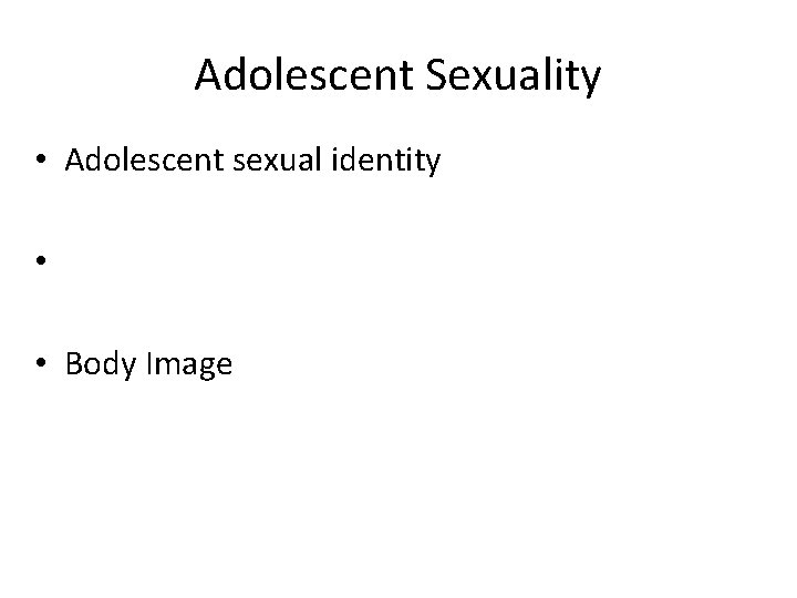 Adolescent Sexuality • Adolescent sexual identity • • Body Image 