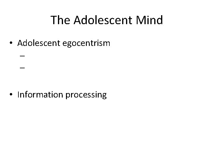 The Adolescent Mind • Adolescent egocentrism – – • Information processing 