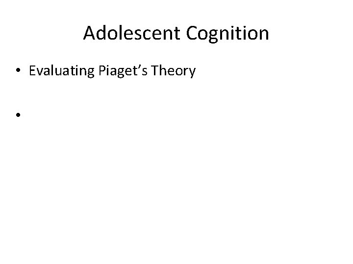 Adolescent Cognition • Evaluating Piaget’s Theory • 