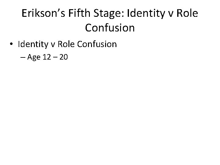 Erikson’s Fifth Stage: Identity v Role Confusion • Identity v Role Confusion – Age