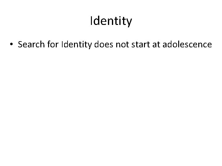 Identity • Search for Identity does not start at adolescence 