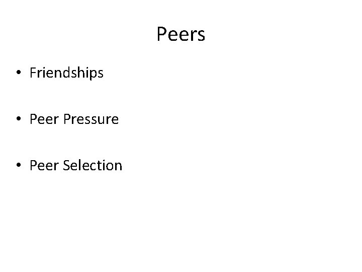 Peers • Friendships • Peer Pressure • Peer Selection 