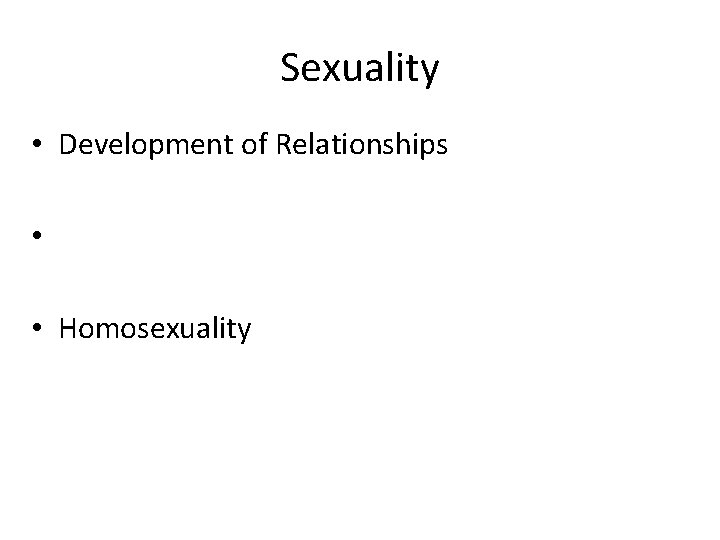 Sexuality • Development of Relationships • • Homosexuality 